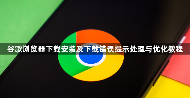 谷歌浏览器下载安装及下载错误提示处理与优化教程1