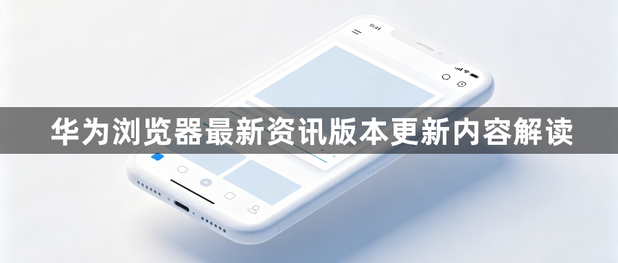 华为浏览器最新资讯版本更新内容解读1