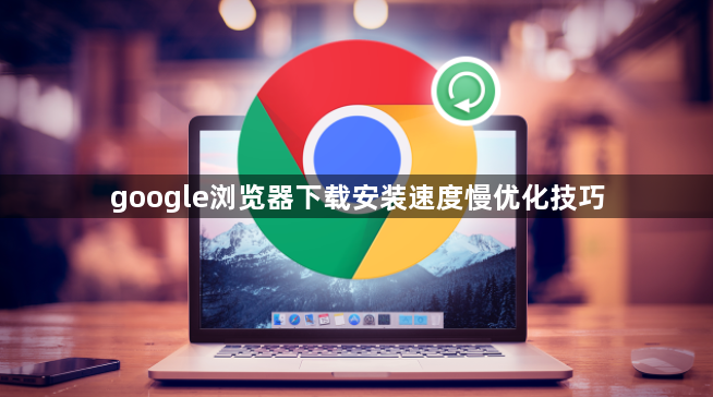 google浏览器下载安装速度慢优化技巧1