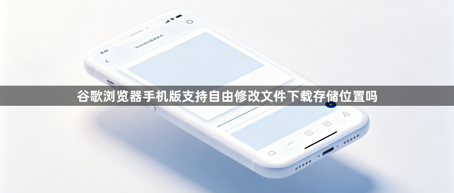 谷歌浏览器手机版支持自由修改文件下载存储位置吗1
