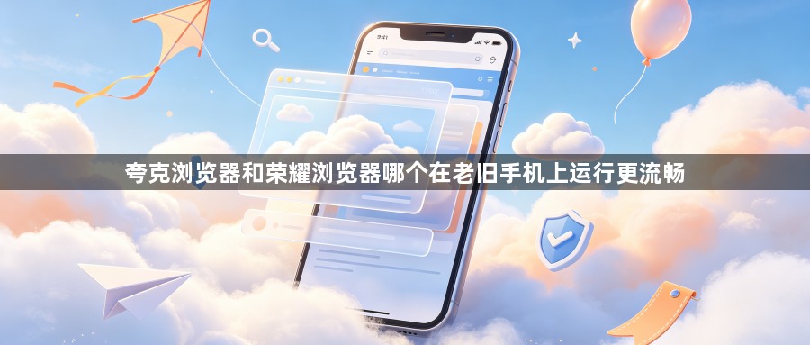 夸克浏览器和荣耀浏览器哪个在老旧手机上运行更流畅1