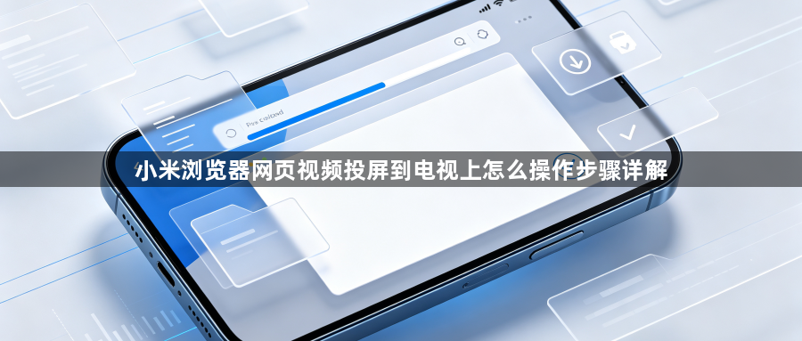 小米浏览器网页视频投屏到电视上怎么操作步骤详解1